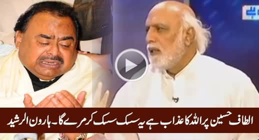 Altaf Hussain Par Allah Ka Azaab Hai, Yeh Sisak Sisak Kar Mare Ga - Haroon Rasheed