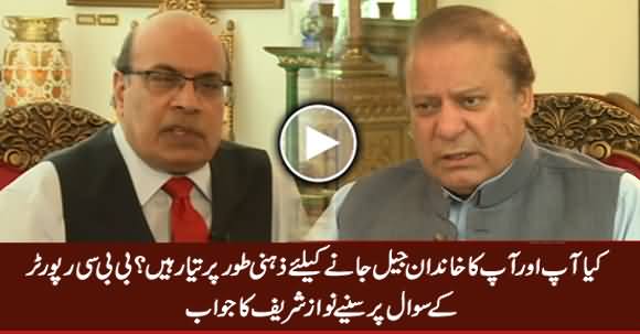 Are You And Your Family Mentally Prepared To Go To Jail - BBC Reporter Asks Nawaz Sharif