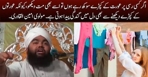 If female clothes are drying on a rope, don't look at them, they will pollute your heart - Molvi Amin ul Qadri