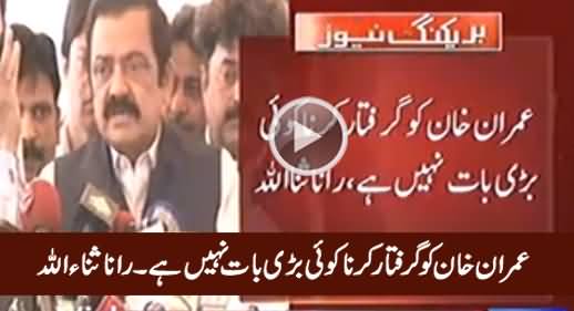 It Is Not A Big Deal To Arrest Imran Khan - Rana Sanaullah