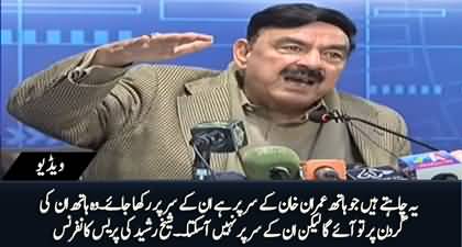 Jo hath Imran Khan ke ser per hai wo inki gardan per to aa sakta hai inke ser per nhn - Sheikh Rasheed