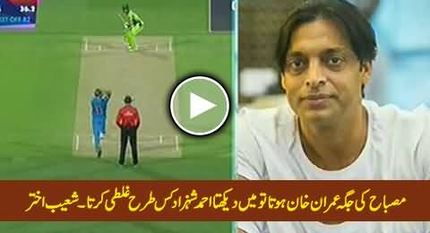 Misbah Ki Jaga Imran Khan Hota To Mein Dekhta Ahmad Shehzad Kis Tarah Ghalti Karta - Shoaib Akhtar