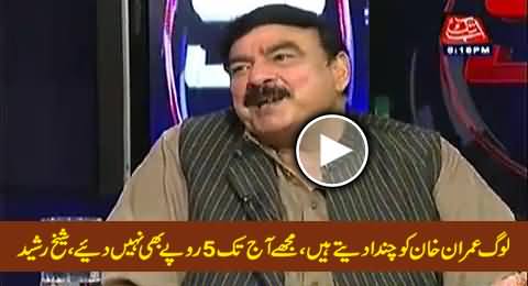 People Give Donations To Imran Khan But Never Gave Me Even Five Rupees - Sheikh Rasheed