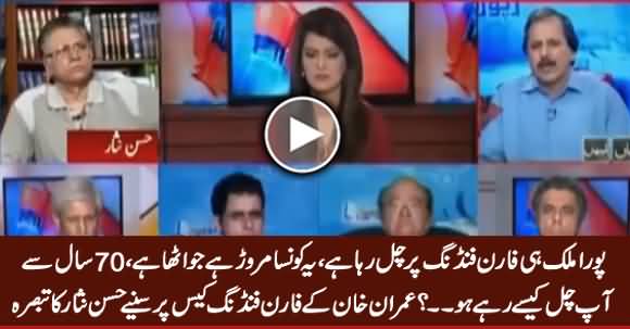 Pora Mulk Hi Foreign Funding Per Chal Raha Hai - Hassan Nisar on Imran Khan's Foreign Funding Case