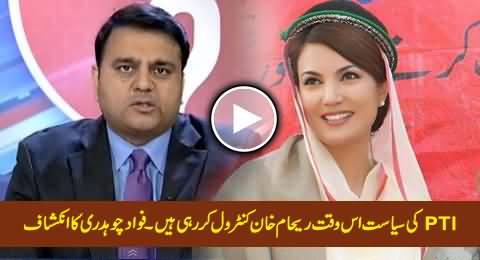 Reham Khan Is Controlling the Politics of PTI At This Time - Fawad Chaudhry