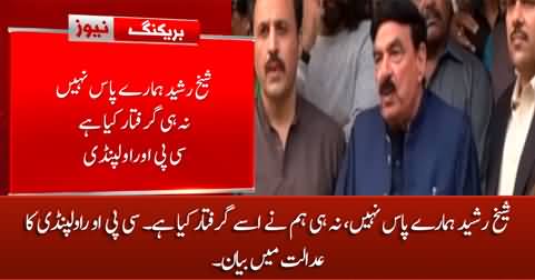 Sheikh Rasheed is not in our custody, we have not arrested him - CPO Rawalpindi says in court