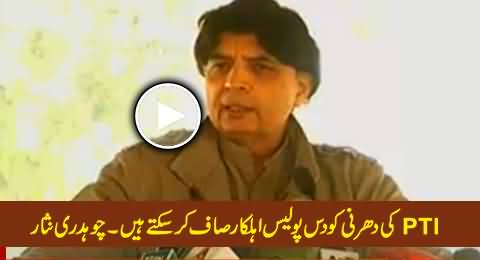 We Can Wipe Out PTI Dharni With Only 10 Police Constables - Chaudhry Nisar